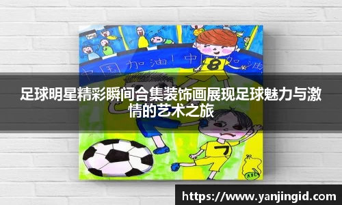 足球明星精彩瞬间合集装饰画展现足球魅力与激情的艺术之旅